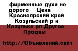 фирменные духи не дорого! › Цена ­ 900 - Красноярский край, Козульский р-н, Козулька рп Другое » Продам   